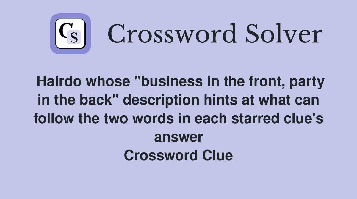 Hairdo whose "business in the front, party in the back" description hints at what can follow the two words in each starred clue's answer Crossword Clue