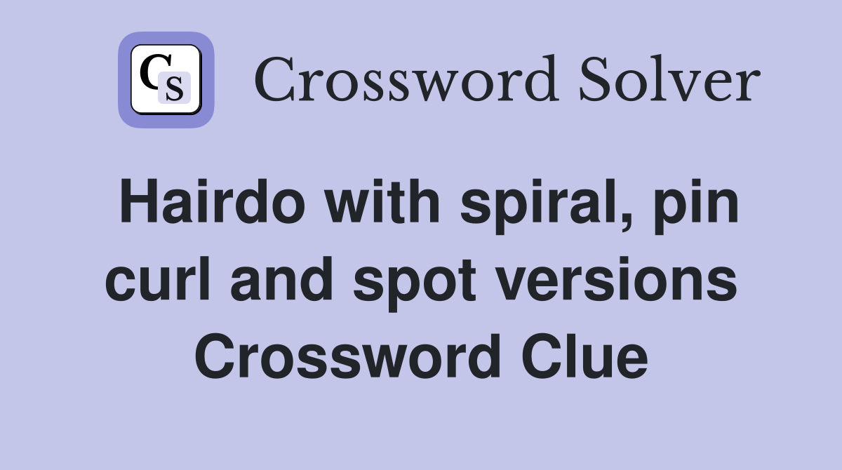 Hairdo with spiral, pin curl and spot versions Crossword Clue