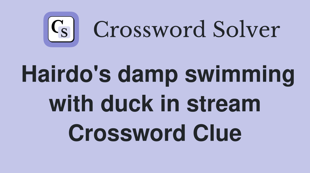 Hairdo's damp swimming with duck in stream Crossword Clue