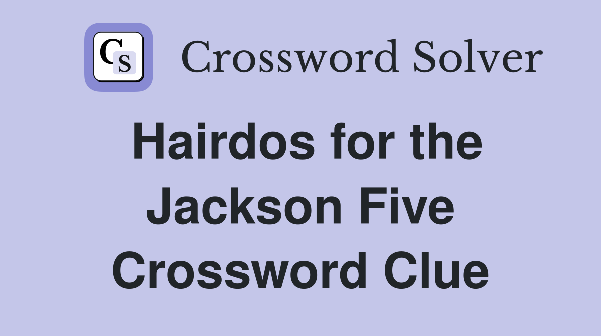 Hairdos for the Jackson Five Crossword Clue