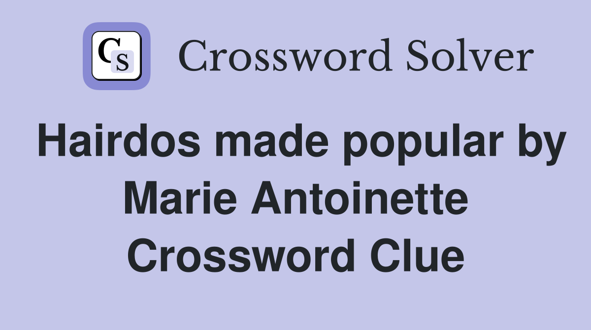 Hairdos made popular by Marie Antoinette Crossword Clue