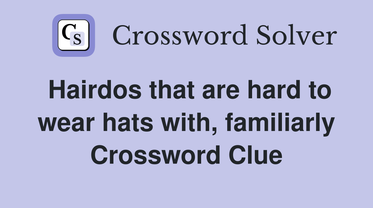Hairdos that are hard to wear hats with, familiarly Crossword Clue