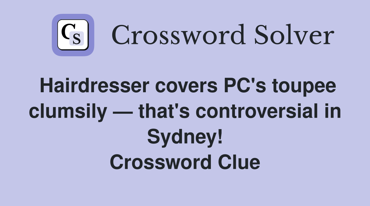 Hairdresser covers PC's toupee clumsily — that's controversial in Sydney! Crossword Clue