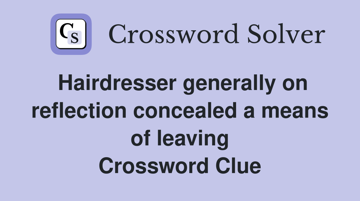 Hairdresser generally on reflection concealed a means of leaving Crossword Clue