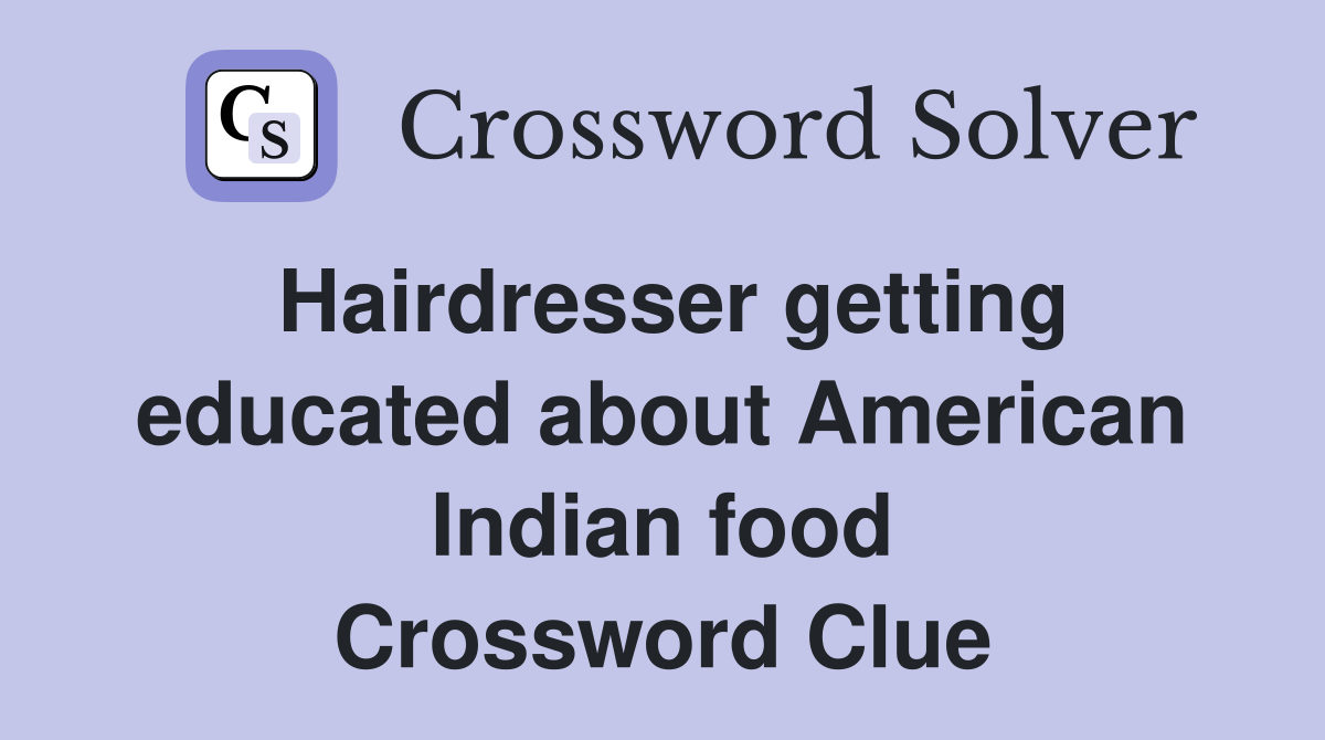 Hairdresser getting educated about American Indian food Crossword Clue