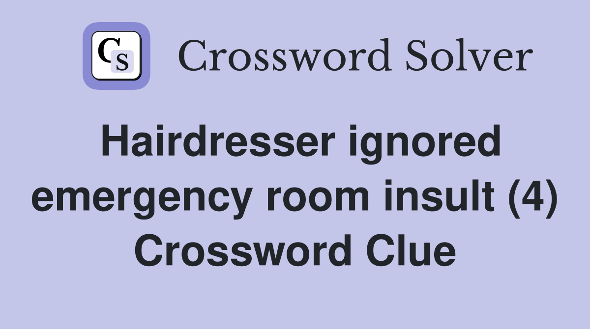 Hairdresser ignored emergency room insult (4) Crossword Clue