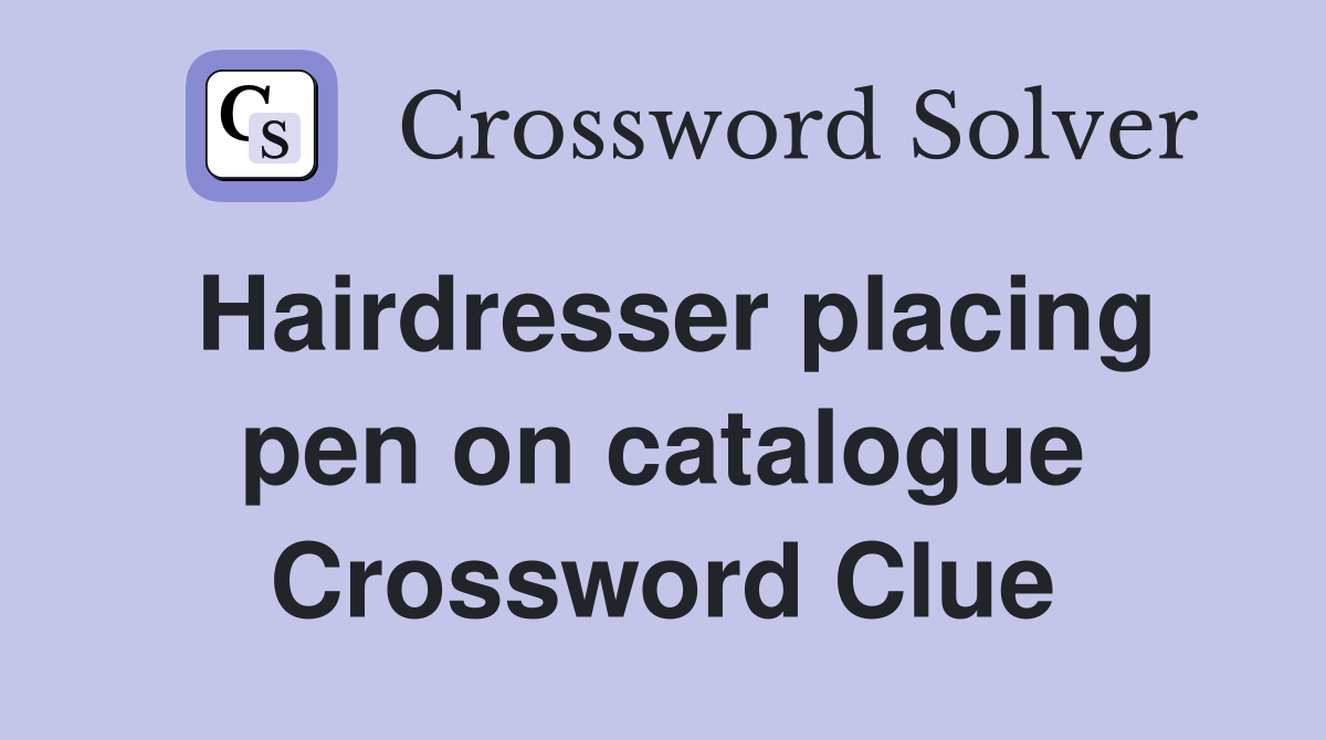 Hairdresser placing pen on catalogue Crossword Clue