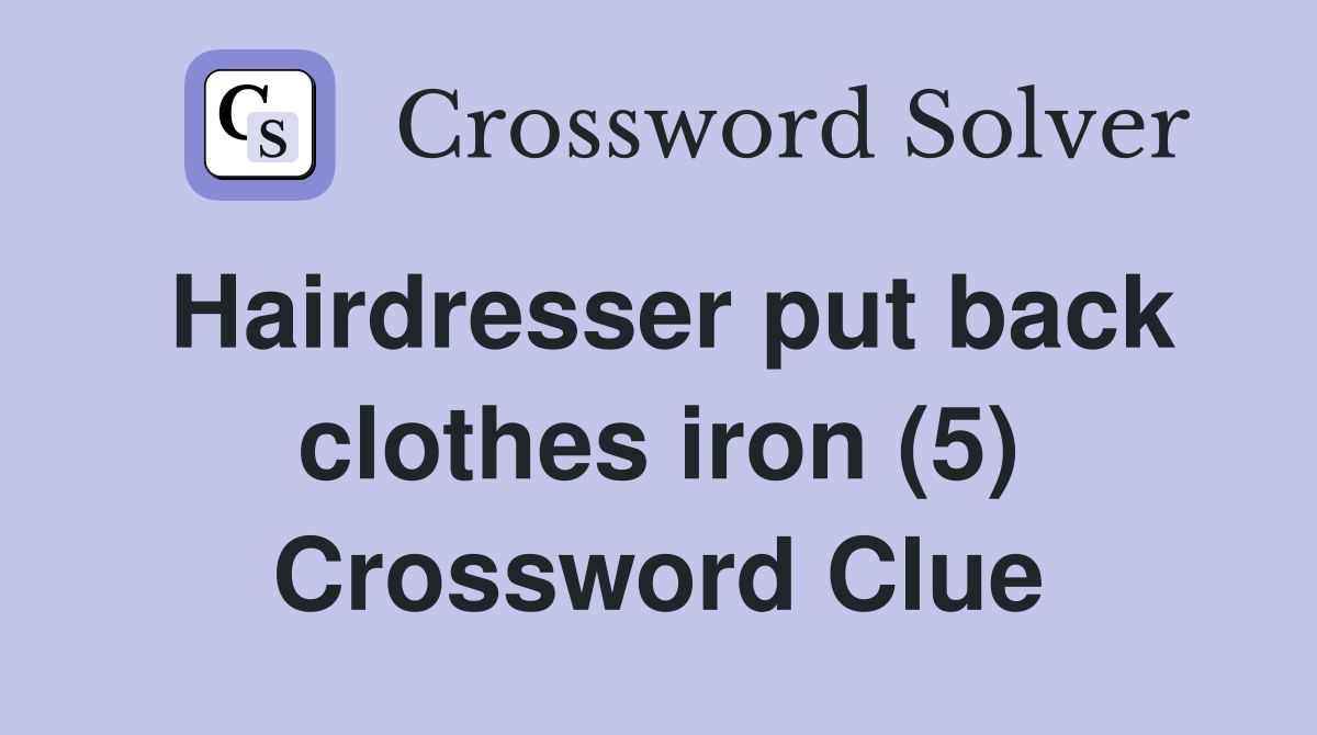 Hairdresser put back clothes iron (5) Crossword Clue