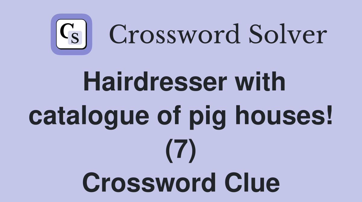 Hairdresser with catalogue of pig houses! (7) Crossword Clue