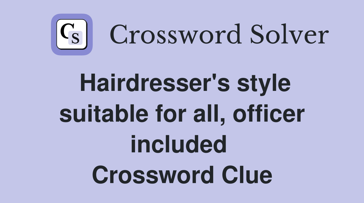 Hairdresser's style suitable for all, officer included  Crossword Clue