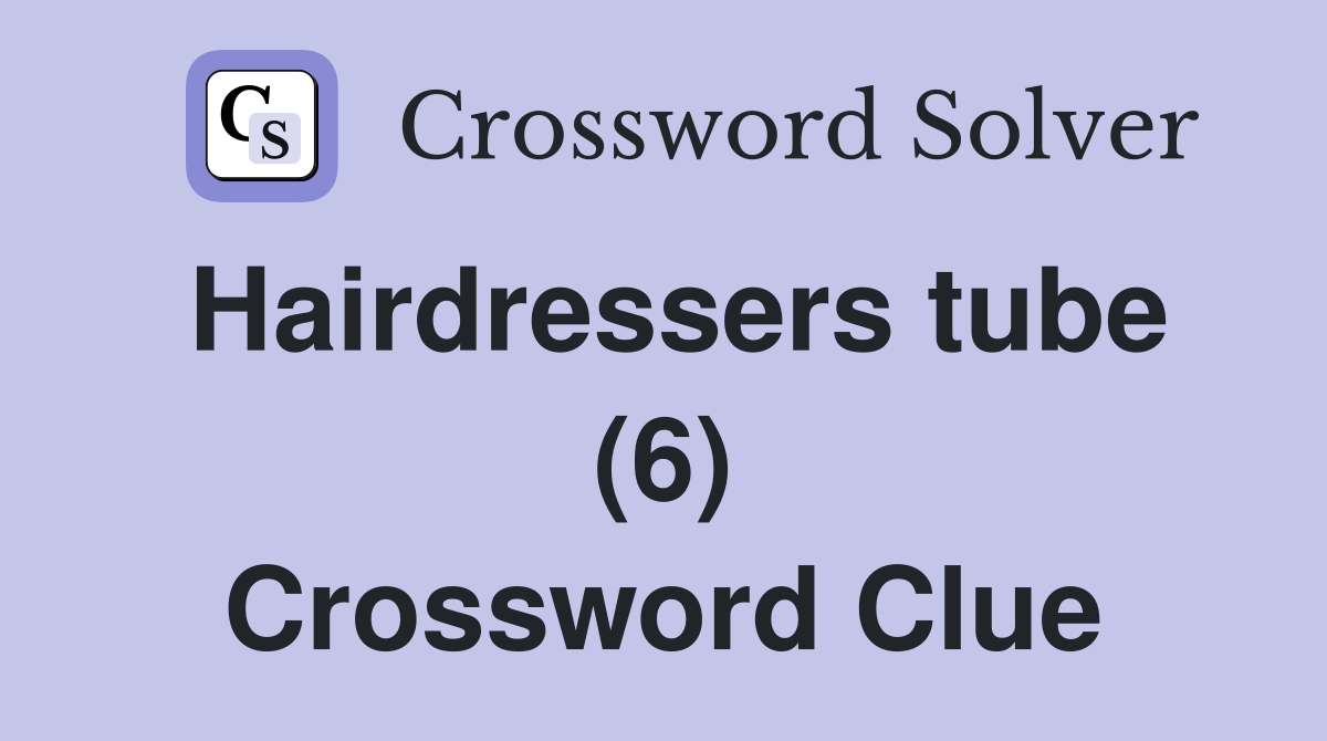 Hairdressers tube (6) Crossword Clue