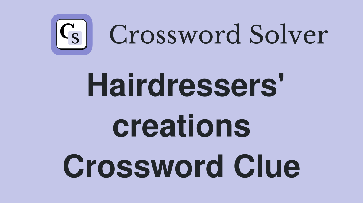 Hairdressers' creations Crossword Clue