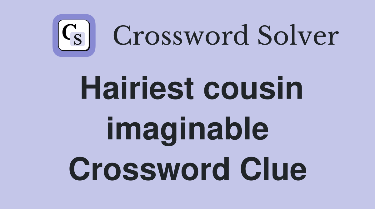 Hairiest cousin imaginable Crossword Clue