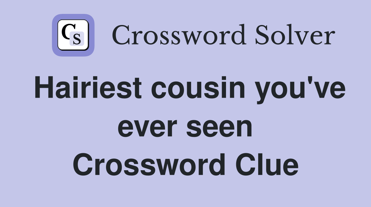 Hairiest cousin you've ever seen Crossword Clue