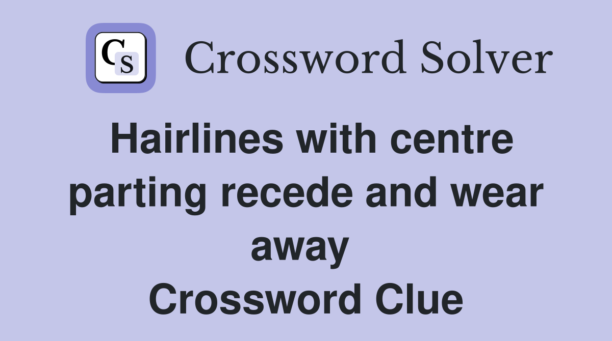 Hairlines with centre parting recede and wear away  Crossword Clue
