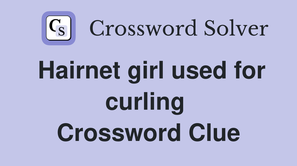 Hairnet girl used for curling  Crossword Clue