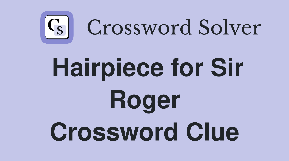 Hairpiece for Sir Roger Crossword Clue