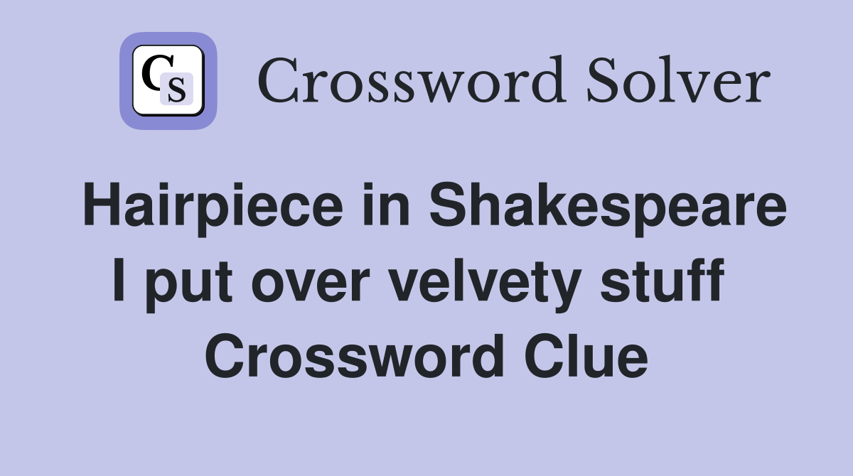 Hairpiece in Shakespeare I put over velvety stuff  Crossword Clue