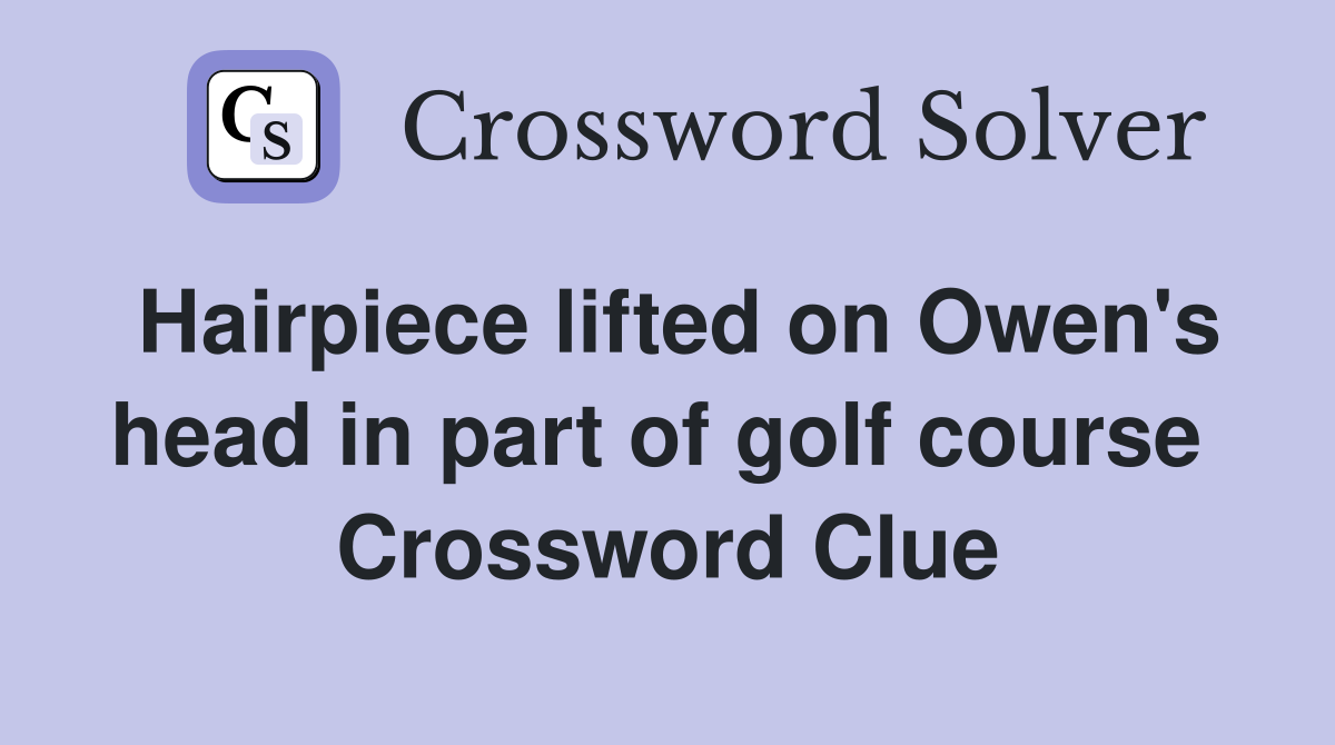 Hairpiece lifted on Owen's head in part of golf course  Crossword Clue