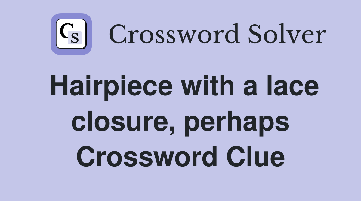 Hairpiece with a lace closure, perhaps Crossword Clue