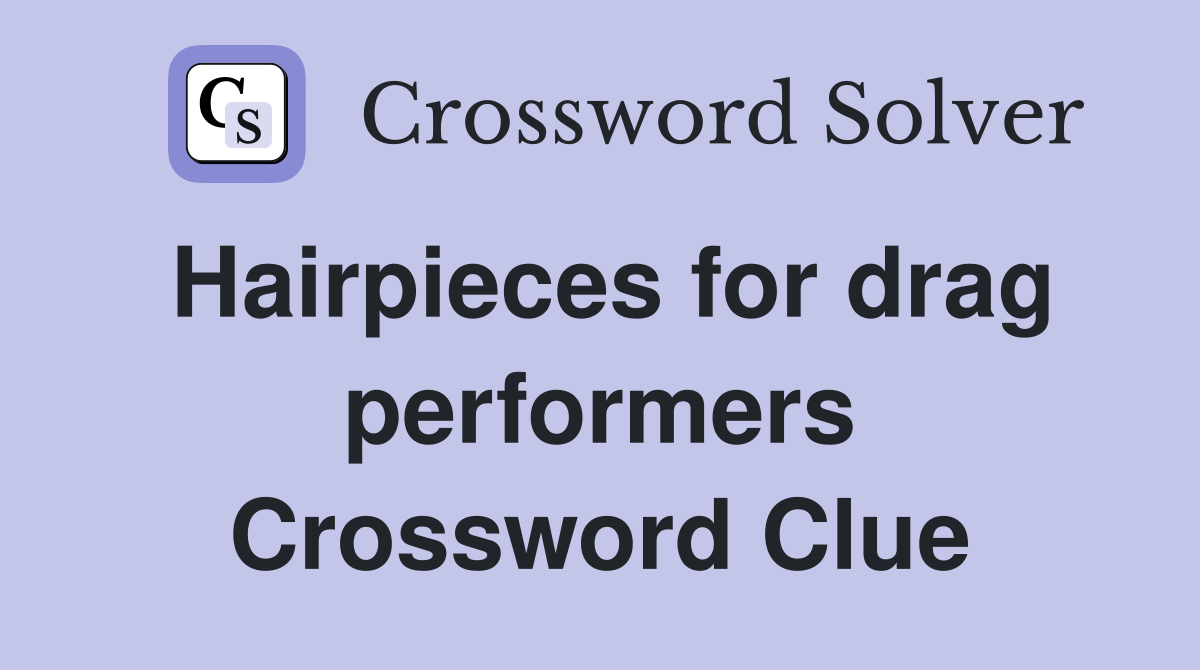 Hairpieces for drag performers Crossword Clue