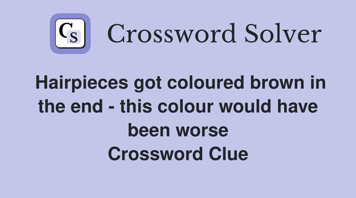 Hairpieces got coloured brown in the end - this colour would have been worse Crossword Clue