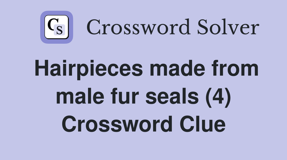 Hairpieces made from male fur seals (4) Crossword Clue