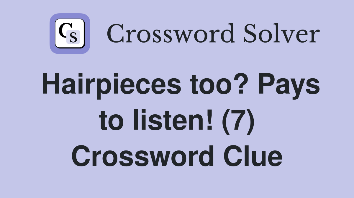 Hairpieces too? Pays to listen! (7) Crossword Clue