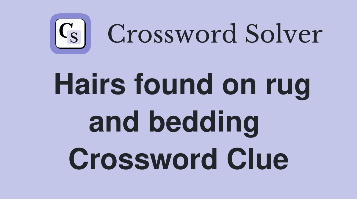 Hairs found on rug and bedding  Crossword Clue