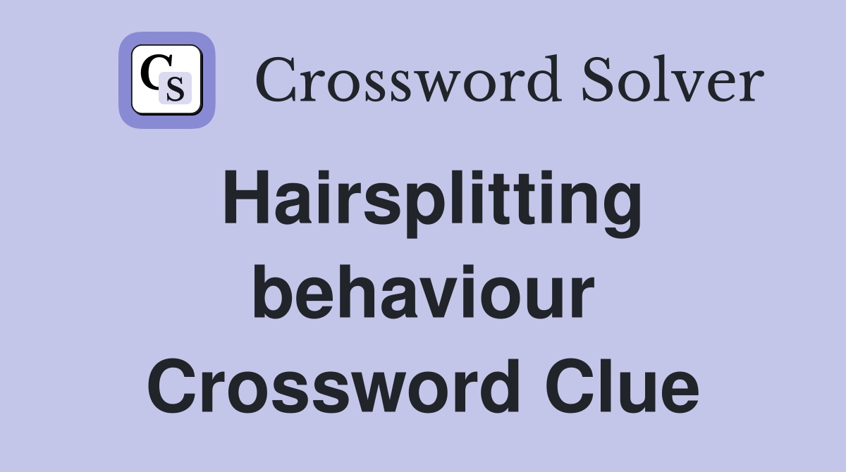 Hairsplitting behaviour Crossword Clue