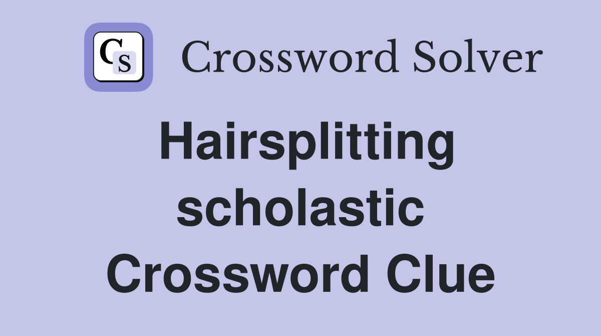 Hairsplitting scholastic Crossword Clue