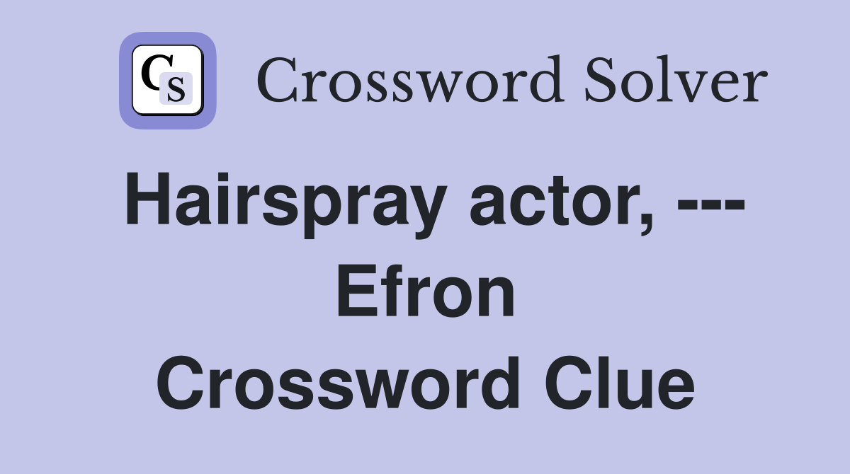 Hairspray actor, --- Efron Crossword Clue