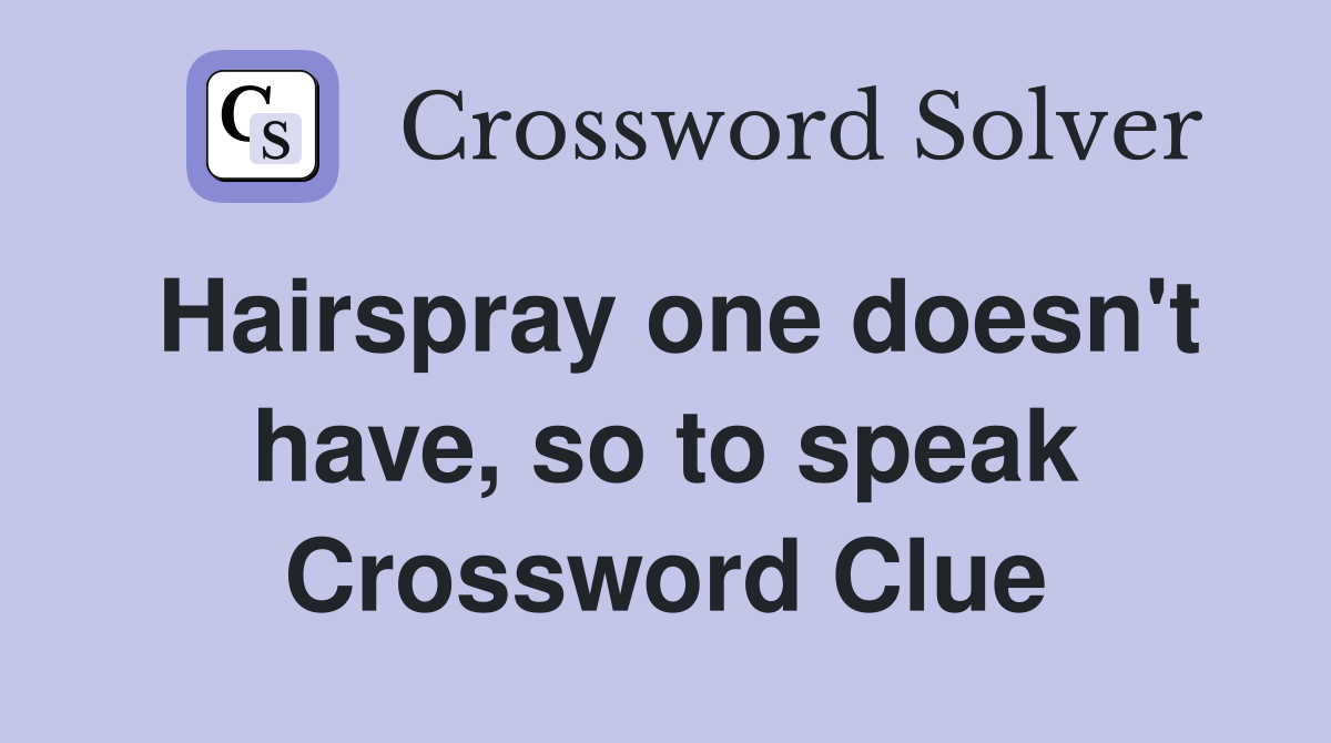 Hairspray one doesn't have, so to speak Crossword Clue