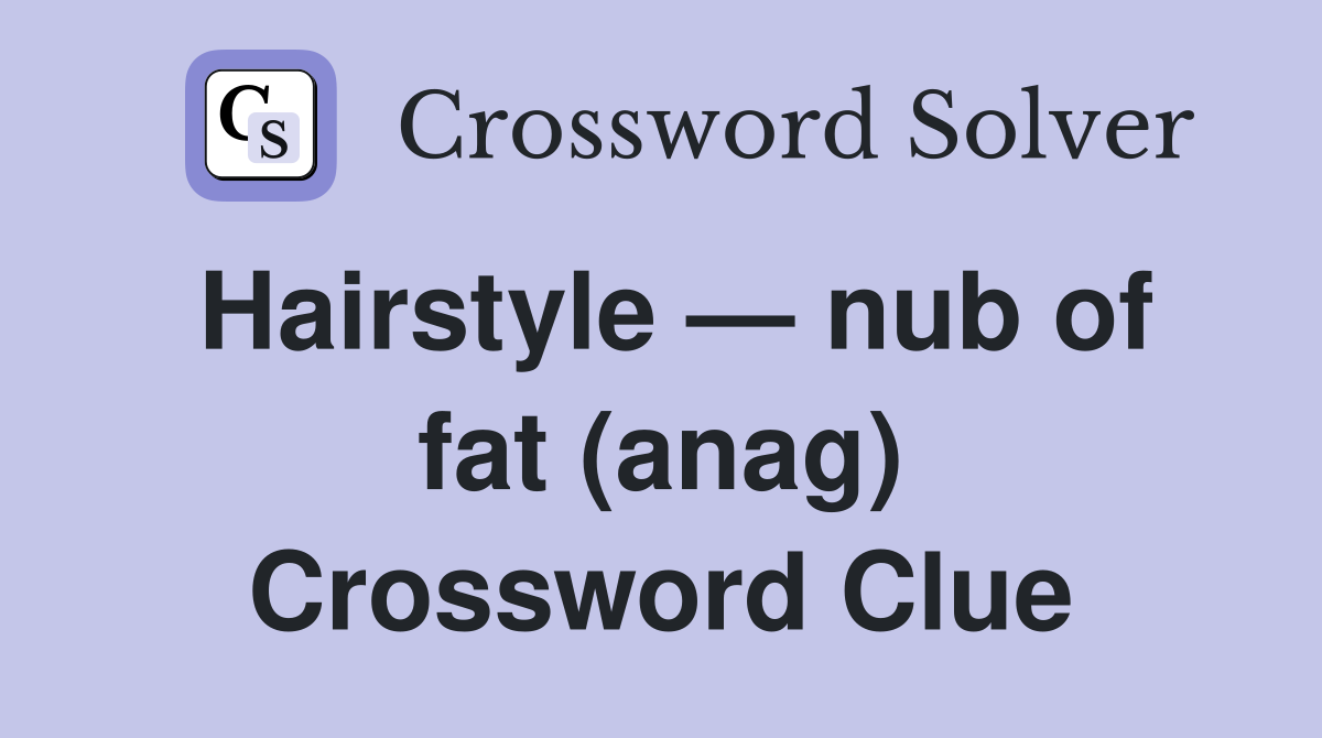 Hairstyle — nub of fat (anag) Crossword Clue