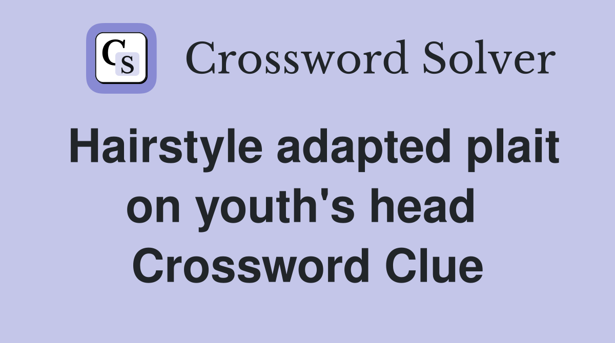 Hairstyle adapted plait on youth's head  Crossword Clue