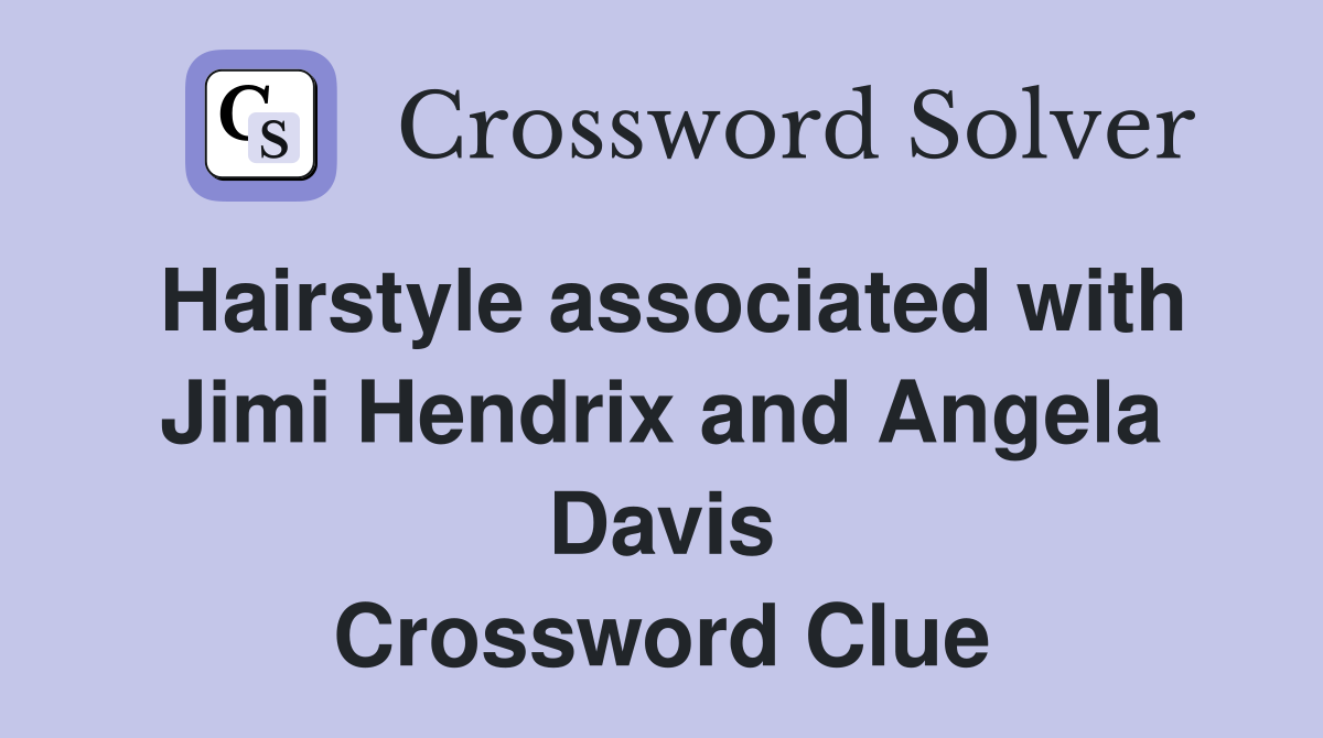 Hairstyle associated with Jimi Hendrix and Angela Davis Crossword Clue
