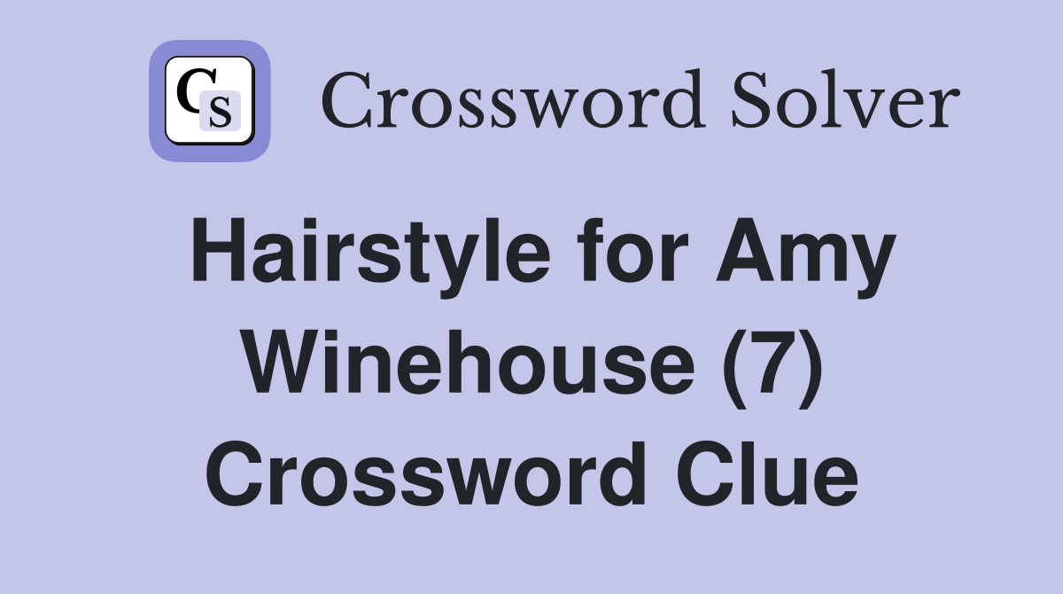 Hairstyle for Amy Winehouse (7) Crossword Clue