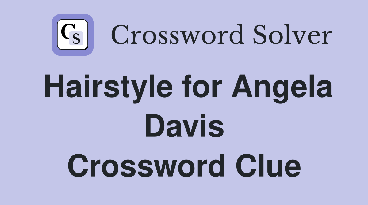 Hairstyle for Angela Davis Crossword Clue