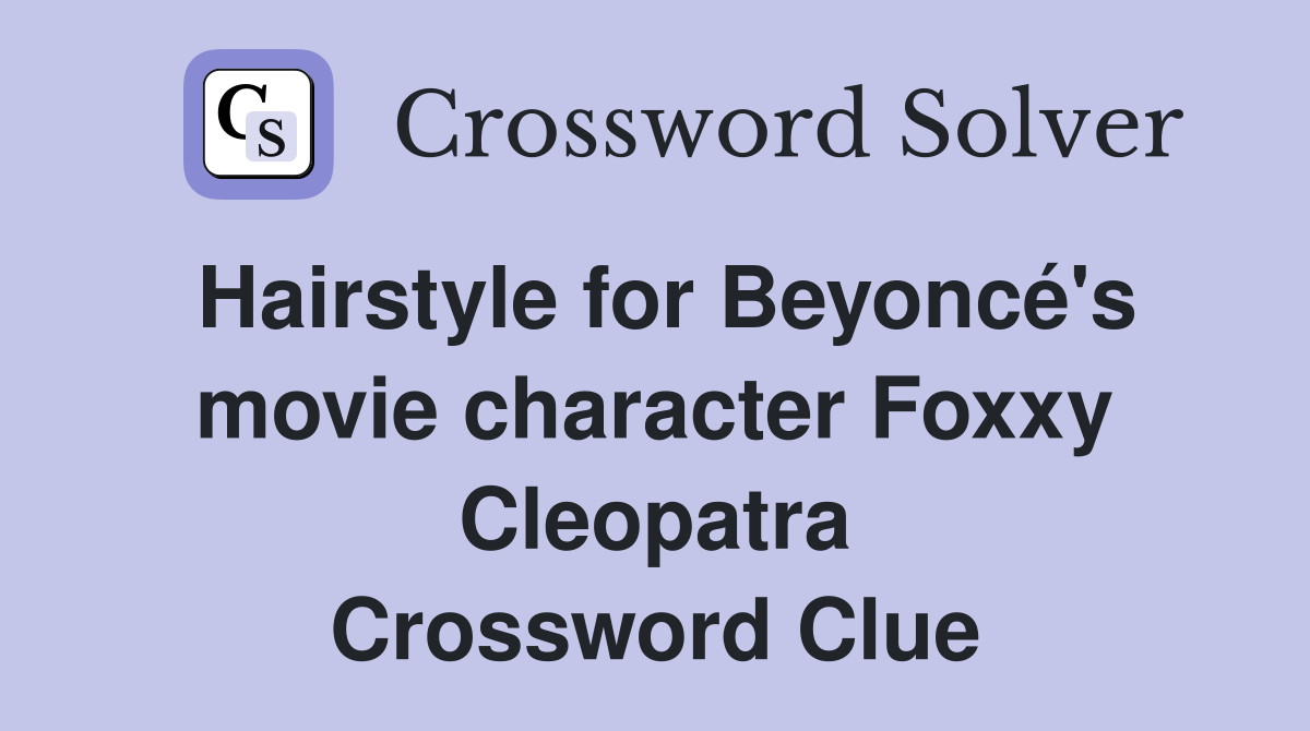 Hairstyle for Beyoncé's movie character Foxxy Cleopatra Crossword Clue