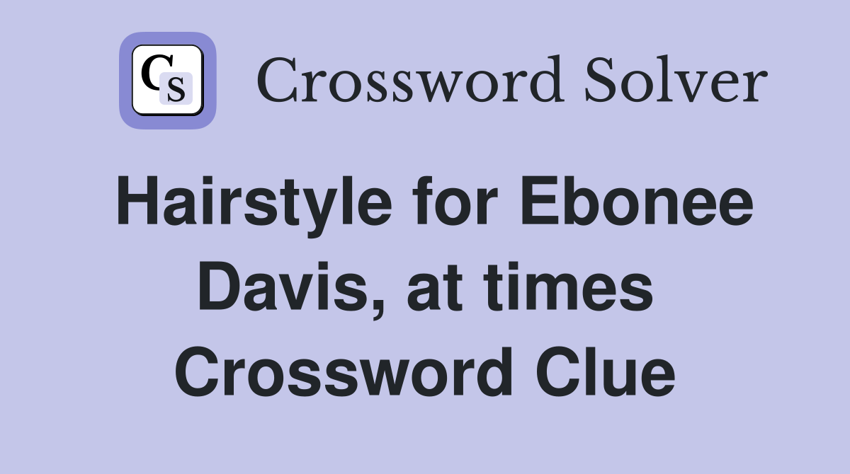 Hairstyle for Ebonee Davis, at times Crossword Clue