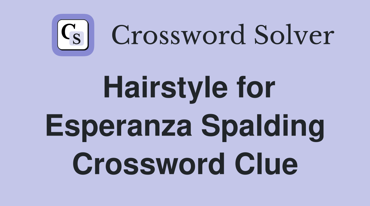 Hairstyle for Esperanza Spalding Crossword Clue