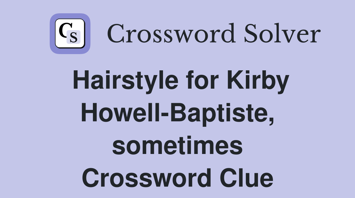 Hairstyle for Kirby Howell-Baptiste, sometimes Crossword Clue