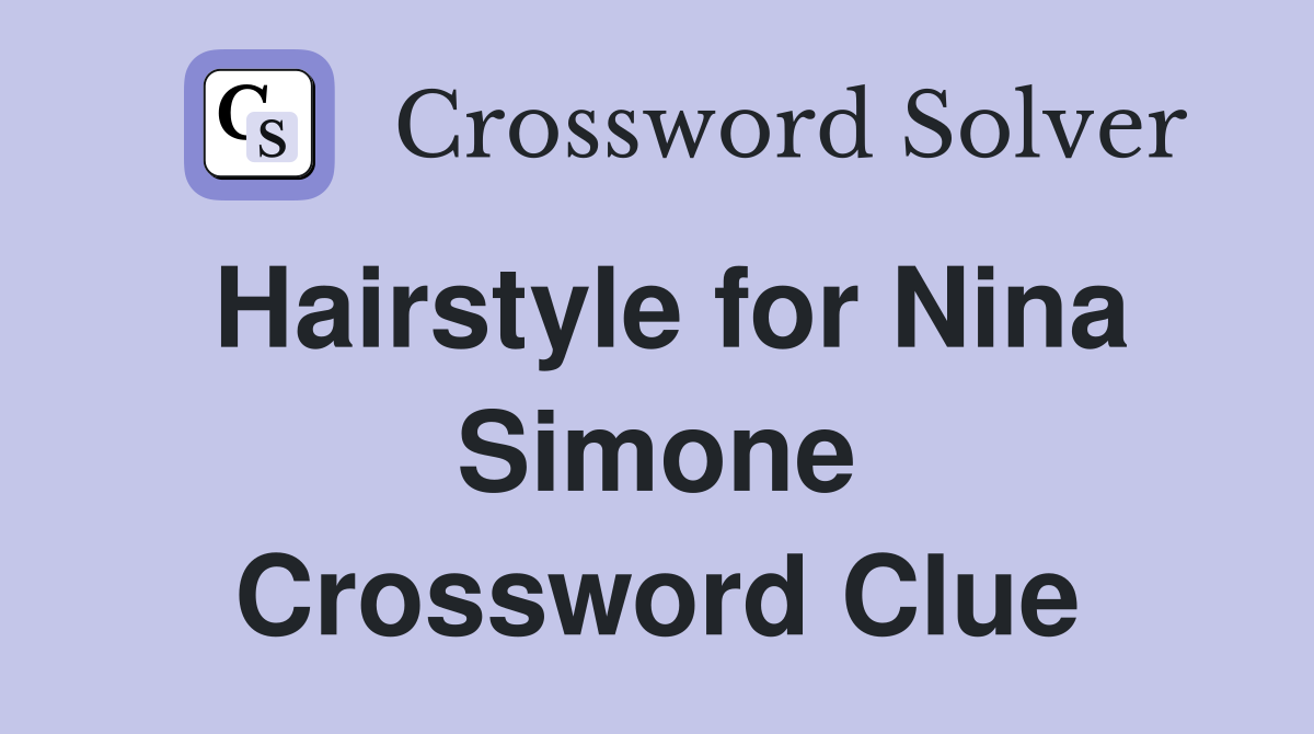 Hairstyle for Nina Simone Crossword Clue