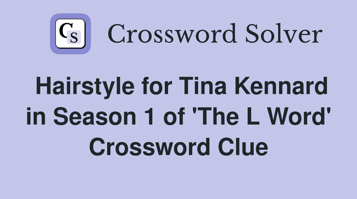 Hairstyle for Tina Kennard in Season 1 of 'The L Word' Crossword Clue