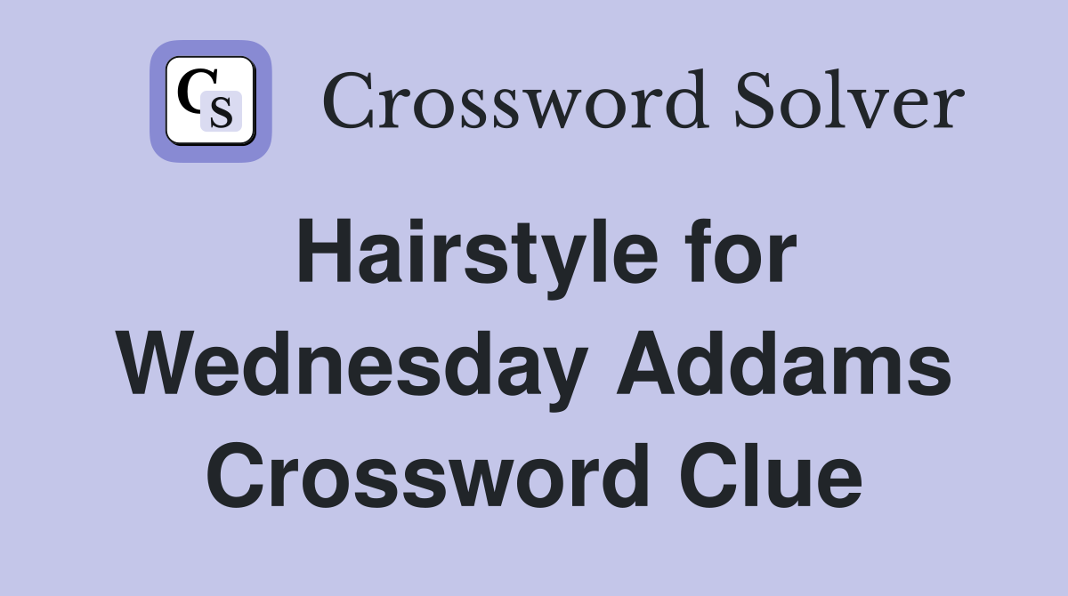 Hairstyle for Wednesday Addams Crossword Clue