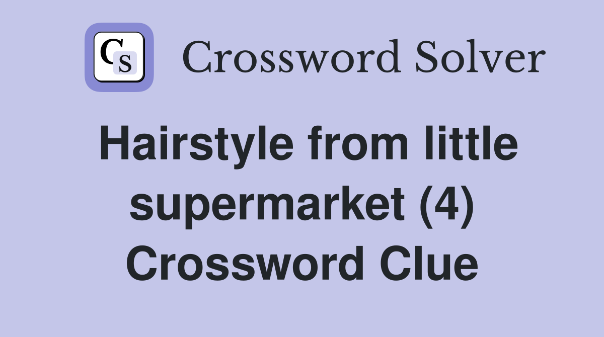 Hairstyle from little supermarket (4) Crossword Clue