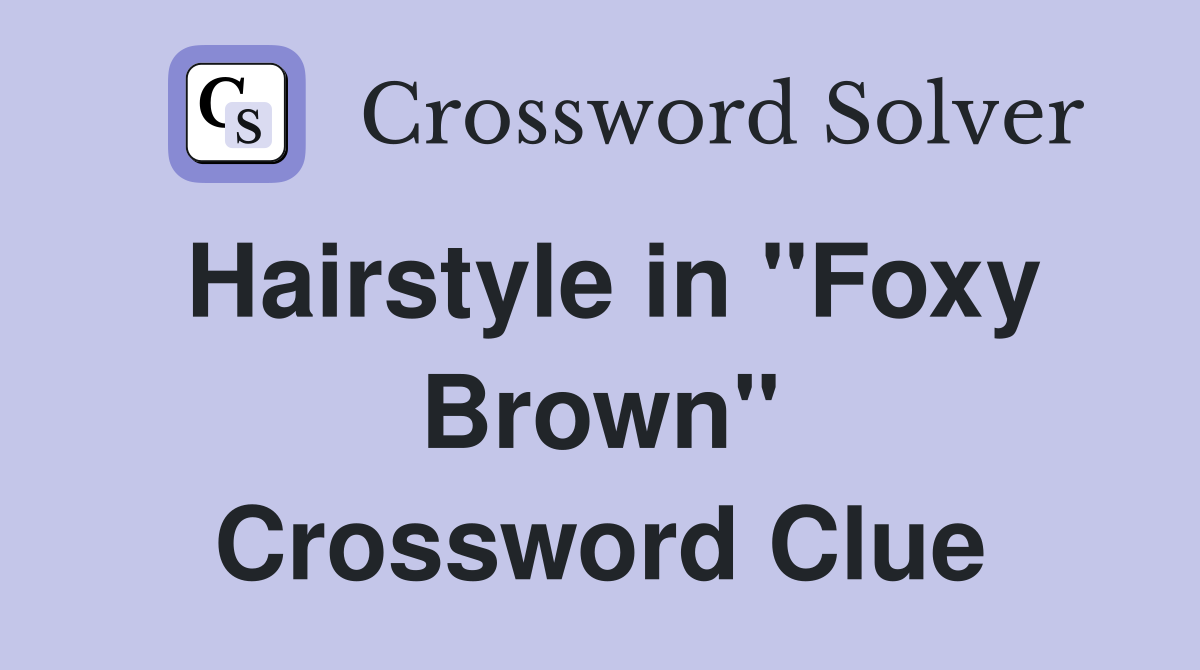 Hairstyle in "Foxy Brown" Crossword Clue