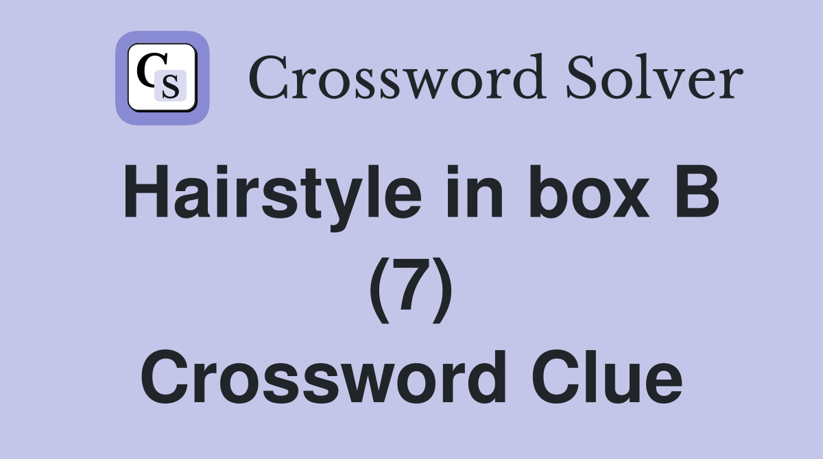 Hairstyle in box B (7) Crossword Clue