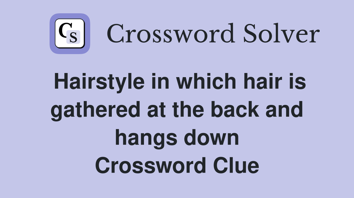 Hairstyle in which hair is gathered at the back and hangs down Crossword Clue