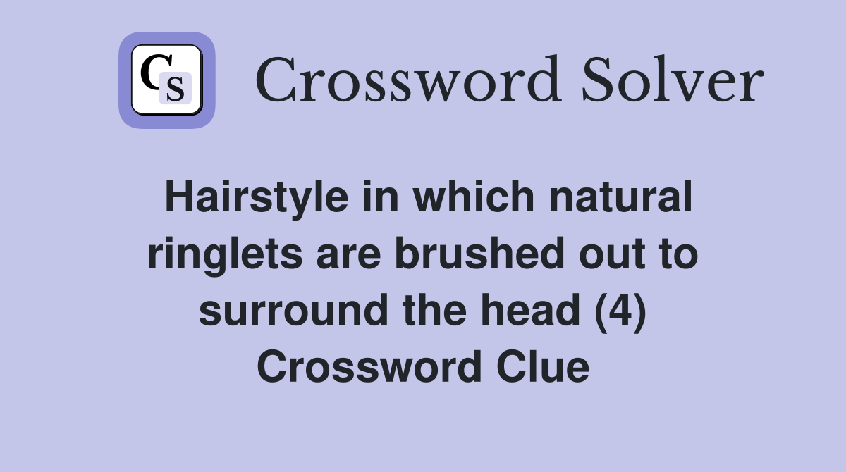 Hairstyle in which natural ringlets are brushed out to surround the head (4) Crossword Clue